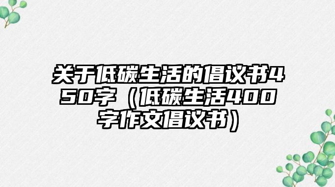 關(guān)于低碳生活的倡議書450字（低碳生活400字作文倡議書）