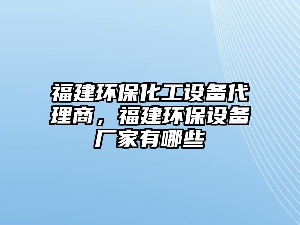 福建環(huán)?；ぴO(shè)備代理商，福建環(huán)保設(shè)備廠家有哪些