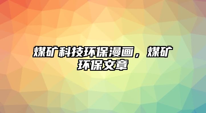 煤礦科技環(huán)保漫畫，煤礦環(huán)保文章