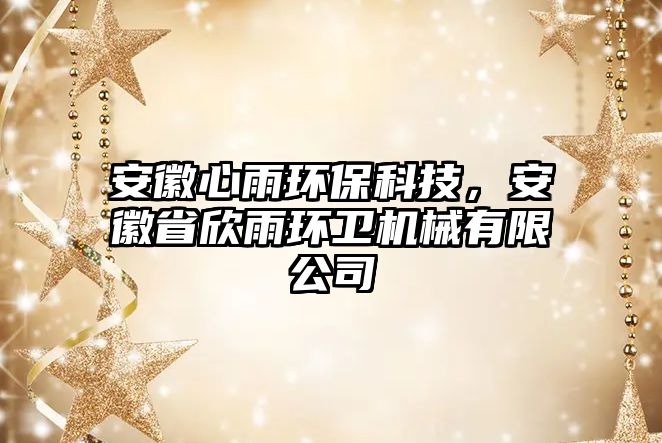 安徽心雨環(huán)保科技，安徽省欣雨環(huán)衛(wèi)機械有限公司