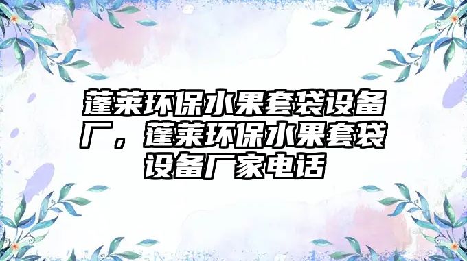 蓬萊環(huán)保水果套袋設(shè)備廠，蓬萊環(huán)保水果套袋設(shè)備廠家電話