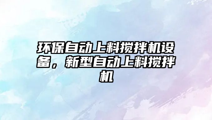 環(huán)保自動上料攪拌機設(shè)備，新型自動上料攪拌機