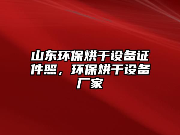 山東環(huán)保烘干設(shè)備證件照，環(huán)保烘干設(shè)備廠(chǎng)家