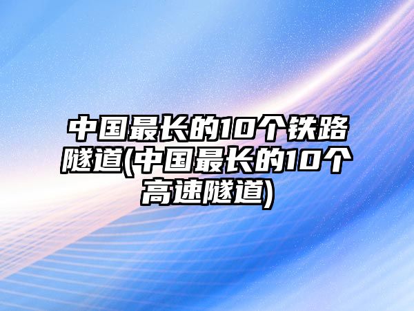 中國最長的10個鐵路隧道(中國最長的10個高速隧道)