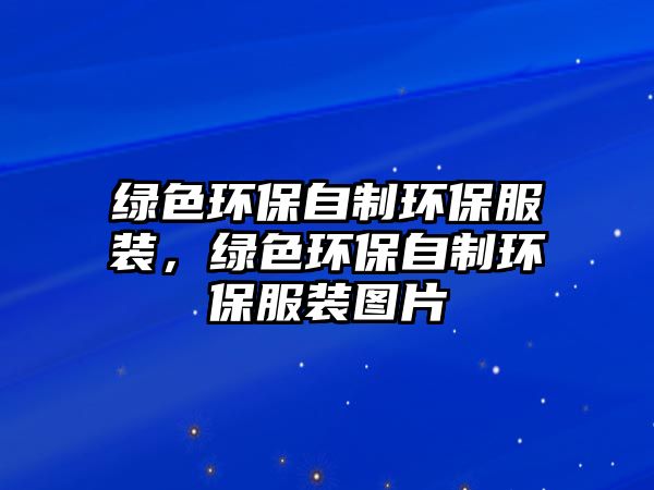 綠色環(huán)保自制環(huán)保服裝，綠色環(huán)保自制環(huán)保服裝圖片