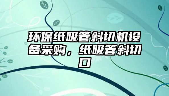 環(huán)保紙吸管斜切機設備采購，紙吸管斜切口