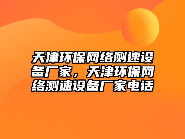 天津環(huán)保網(wǎng)絡(luò)測速設(shè)備廠家，天津環(huán)保網(wǎng)絡(luò)測速設(shè)備廠家電話