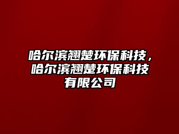 哈爾濱翹楚環(huán)?？萍?，哈爾濱翹楚環(huán)保科技有限公司