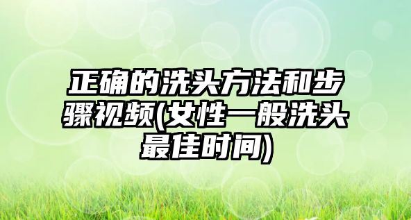 正確的洗頭方法和步驟視頻(女性一般洗頭最佳時(shí)間)