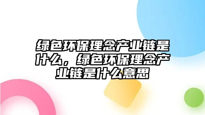 綠色環(huán)保理念產(chǎn)業(yè)鏈?zhǔn)鞘裁?，綠色環(huán)保理念產(chǎn)業(yè)鏈?zhǔn)鞘裁匆馑? class=