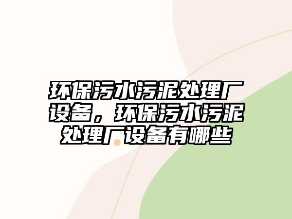 環(huán)保污水污泥處理廠設(shè)備，環(huán)保污水污泥處理廠設(shè)備有哪些