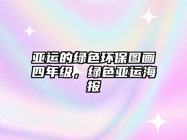 亞運的綠色環(huán)保圖畫四年級，綠色亞運海報