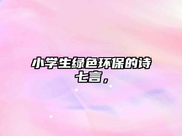 小學生綠色環(huán)保的詩七言，