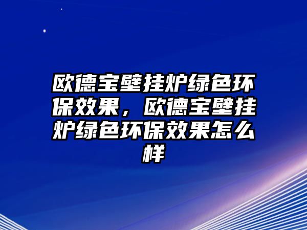 歐德寶壁掛爐綠色環(huán)保效果，歐德寶壁掛爐綠色環(huán)保效果怎么樣