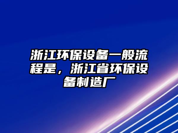 浙江環(huán)保設備一般流程是，浙江省環(huán)保設備制造廠