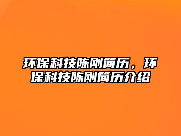 環(huán)?？萍缄悇偤啔v，環(huán)保科技陳剛簡歷介紹