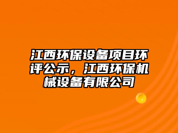 江西環(huán)保設備項目環(huán)評公示，江西環(huán)保機械設備有限公司