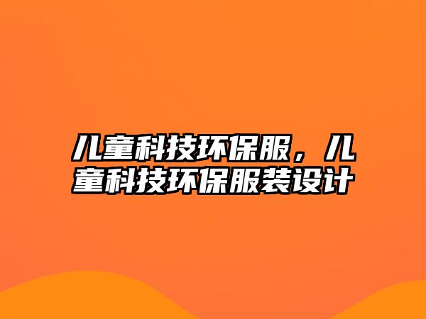 兒童科技環(huán)保服，兒童科技環(huán)保服裝設計