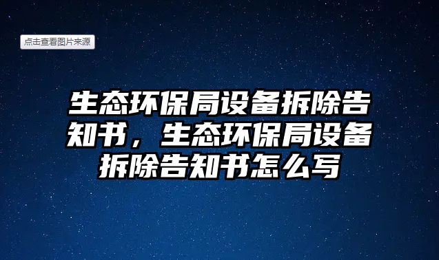 生態(tài)環(huán)保局設(shè)備拆除告知書(shū)，生態(tài)環(huán)保局設(shè)備拆除告知書(shū)怎么寫(xiě)