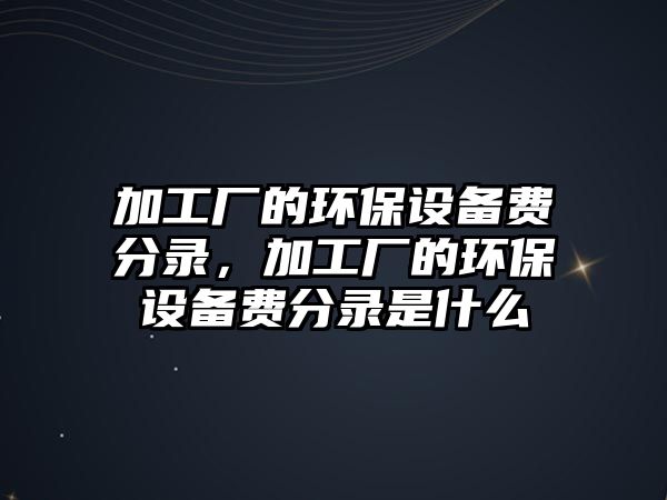 加工廠的環(huán)保設備費分錄，加工廠的環(huán)保設備費分錄是什么