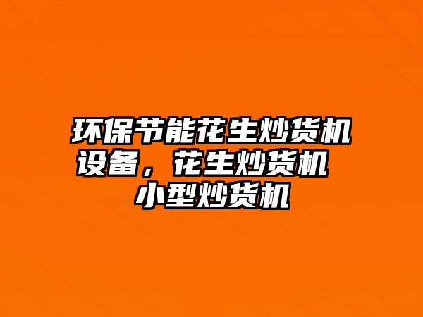 環(huán)保節(jié)能花生炒貨機設備，花生炒貨機 小型炒貨機