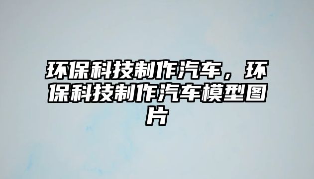 環(huán)?？萍贾谱髌嚕h(huán)?？萍贾谱髌嚹Ｐ蛨D片