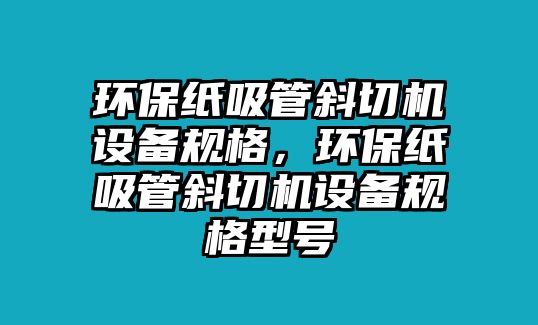 環(huán)保紙吸管斜切機(jī)設(shè)備規(guī)格，環(huán)保紙吸管斜切機(jī)設(shè)備規(guī)格型號(hào)