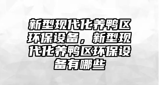 新型現(xiàn)代化養(yǎng)鴨區(qū)環(huán)保設(shè)備，新型現(xiàn)代化養(yǎng)鴨區(qū)環(huán)保設(shè)備有哪些