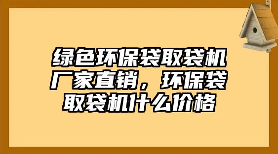 綠色環(huán)保袋取袋機廠家直銷，環(huán)保袋取袋機什么價格