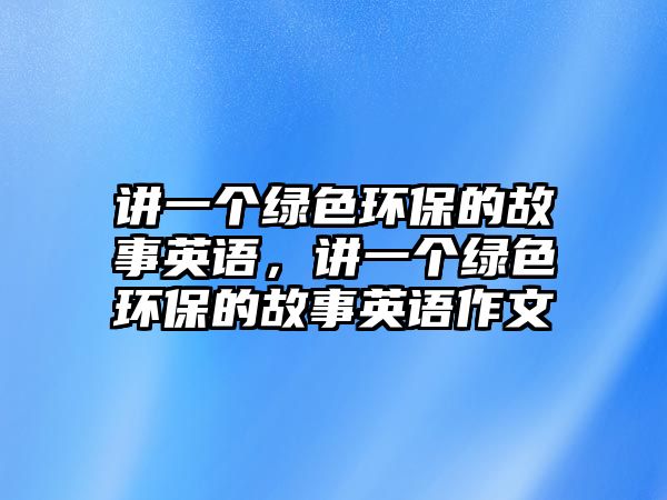 講一個綠色環(huán)保的故事英語，講一個綠色環(huán)保的故事英語作文