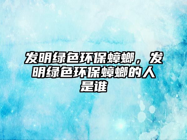 發(fā)明綠色環(huán)保蟑螂，發(fā)明綠色環(huán)保蟑螂的人是誰(shuí)