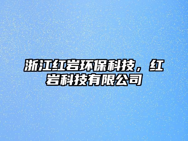 浙江紅巖環(huán)?？萍?，紅巖科技有限公司