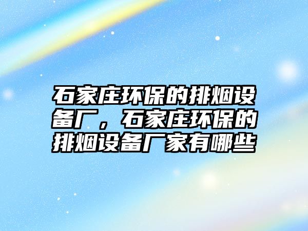 石家莊環(huán)保的排煙設備廠，石家莊環(huán)保的排煙設備廠家有哪些