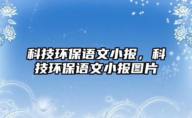 科技環(huán)保語(yǔ)文小報(bào)，科技環(huán)保語(yǔ)文小報(bào)圖片