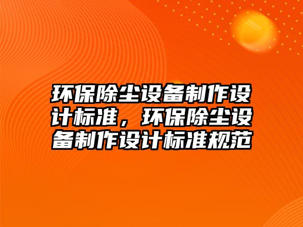 環(huán)保除塵設備制作設計標準，環(huán)保除塵設備制作設計標準規(guī)范