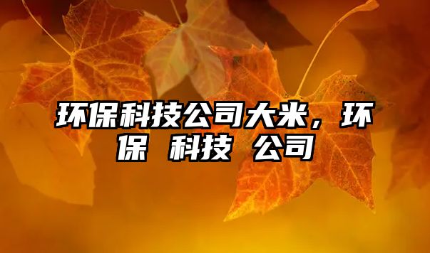 環(huán)?？萍脊敬竺祝h(huán)保 科技 公司