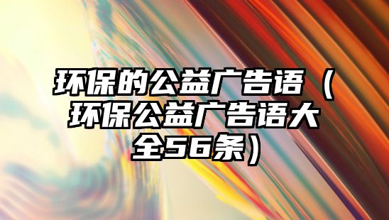 環(huán)保的公益廣告語（環(huán)保公益廣告語大全56條）