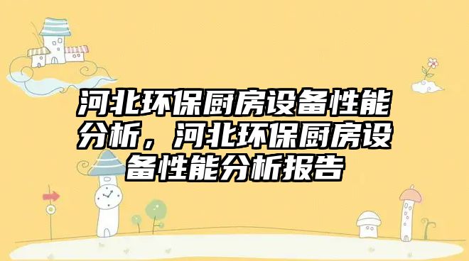 河北環(huán)保廚房設備性能分析，河北環(huán)保廚房設備性能分析報告