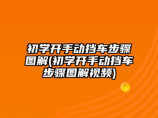 初學(xué)開手動(dòng)擋車步驟圖解(初學(xué)開手動(dòng)擋車步驟圖解視頻)