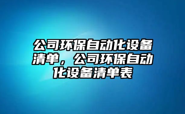 公司環(huán)保自動化設備清單，公司環(huán)保自動化設備清單表