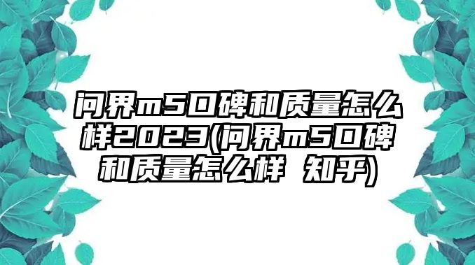 問界m5口碑和質(zhì)量怎么樣2023(問界m5口碑和質(zhì)量怎么樣 知乎)