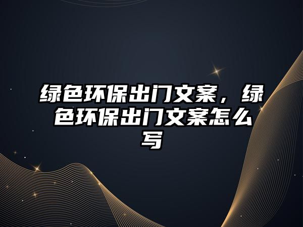 綠色環(huán)保出門文案，綠色環(huán)保出門文案怎么寫