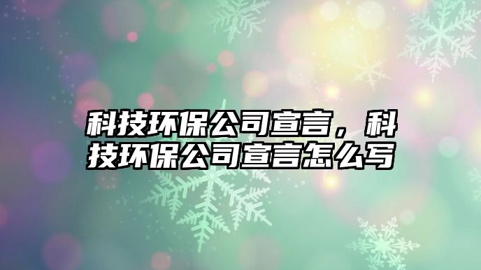 科技環(huán)保公司宣言，科技環(huán)保公司宣言怎么寫