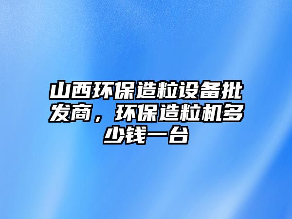 山西環(huán)保造粒設(shè)備批發(fā)商，環(huán)保造粒機(jī)多少錢一臺(tái)