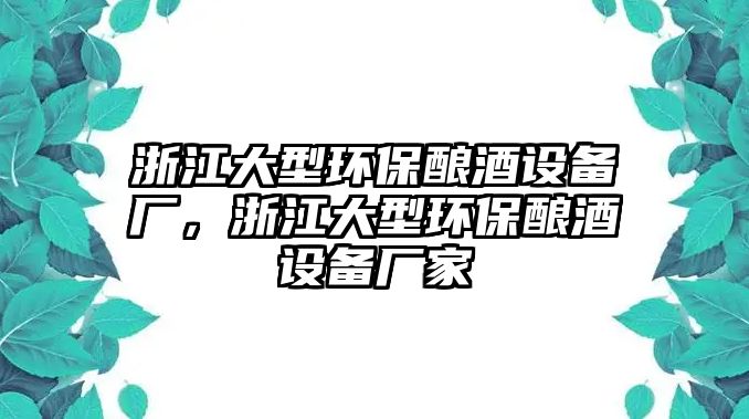 浙江大型環(huán)保釀酒設(shè)備廠，浙江大型環(huán)保釀酒設(shè)備廠家