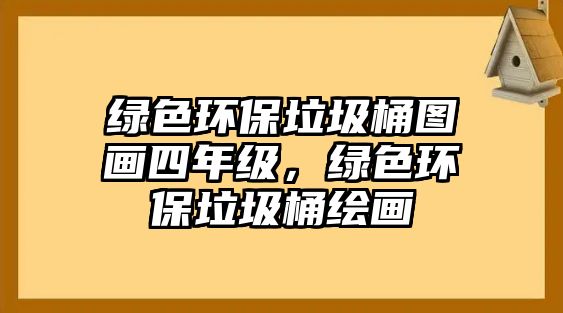 綠色環(huán)保垃圾桶圖畫四年級，綠色環(huán)保垃圾桶繪畫