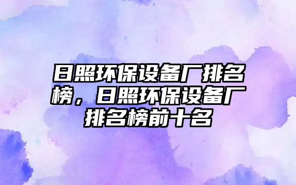 日照環(huán)保設(shè)備廠排名榜，日照環(huán)保設(shè)備廠排名榜前十名