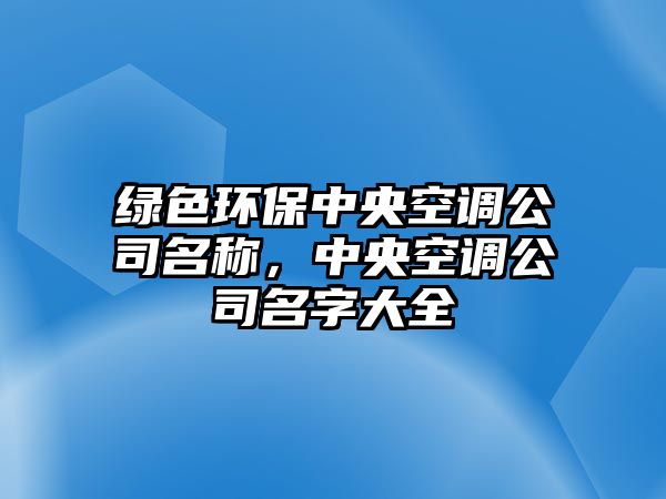 綠色環(huán)保中央空調(diào)公司名稱(chēng)，中央空調(diào)公司名字大全