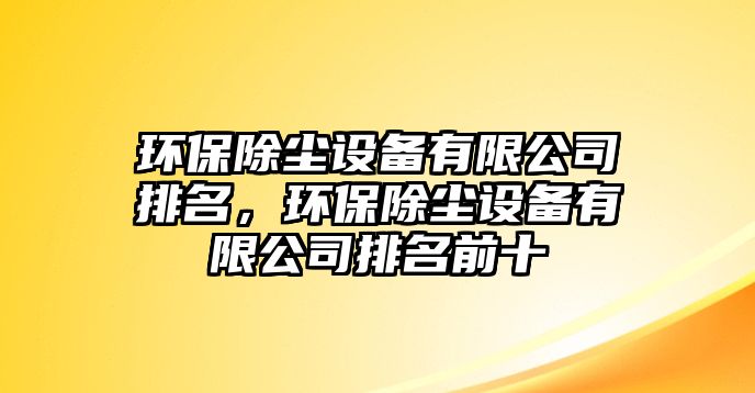 環(huán)保除塵設(shè)備有限公司排名，環(huán)保除塵設(shè)備有限公司排名前十