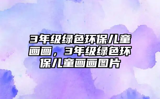 3年級綠色環(huán)保兒童畫畫，3年級綠色環(huán)保兒童畫畫圖片